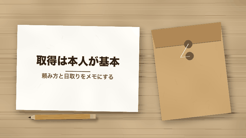 取得は本人が基本(頼み方と日取りをメモにする)