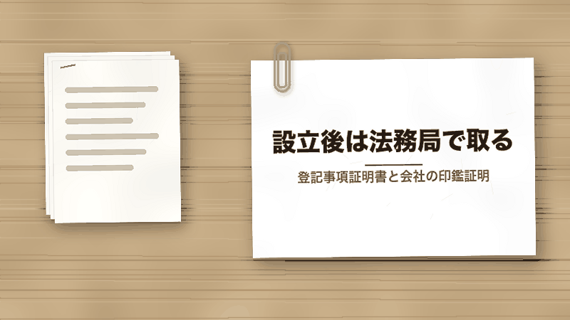設立後は法務局で取る（登記事項証明書と会社の印鑑証明）