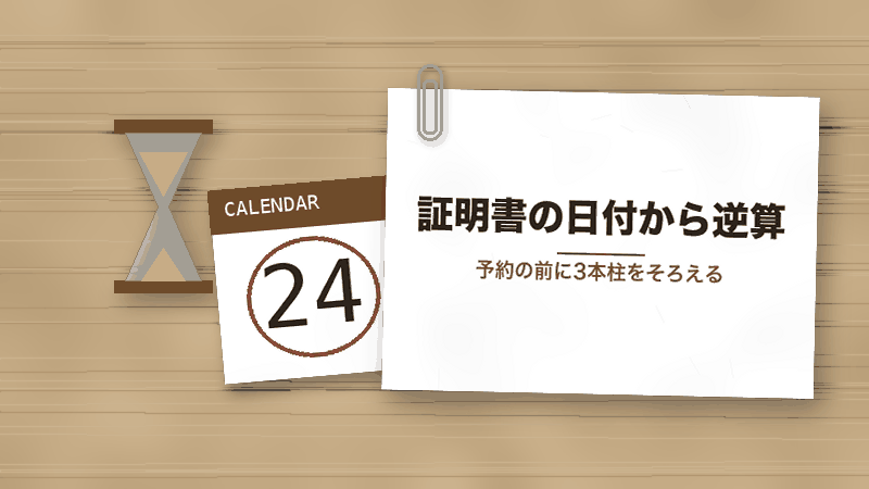証明書の日付から逆算(予約の前に3本柱をそろえる)